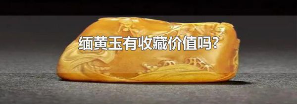 缅黄玉有收藏价值吗?
