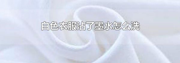 白色衣服沾了墨水怎么洗