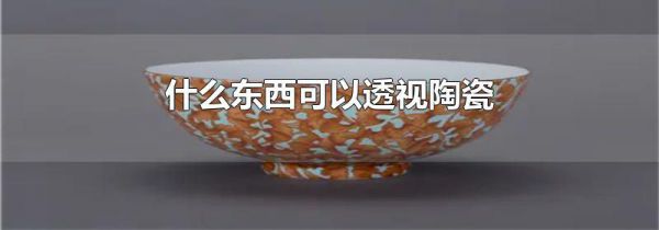 什么东西可以透视陶瓷