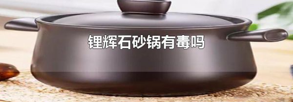 锂辉石砂锅有毒吗