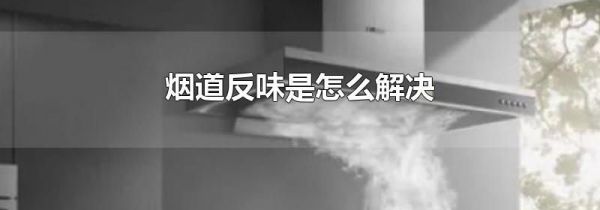烟道反味是怎么解决