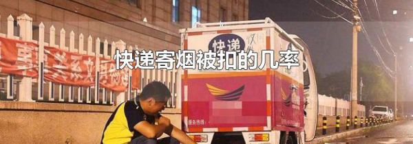 快递寄烟被扣的几率