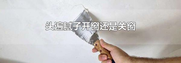 头遍腻子开窗还是关窗