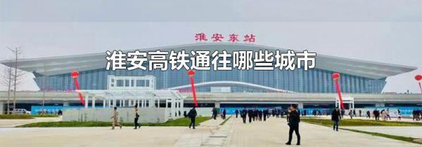 淮安高铁通往哪些城市