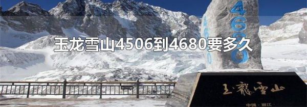 玉龙雪山4506到4680要多久