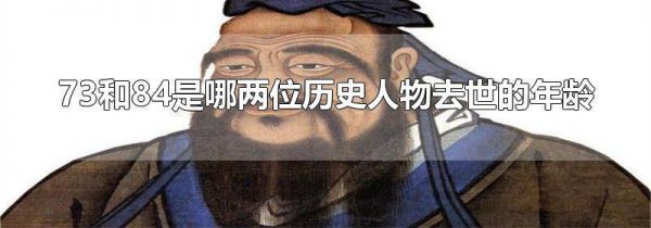 73和84是哪两位历史人物去世的年龄