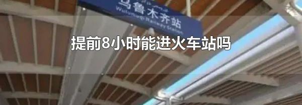 提前8小时能进火车站吗