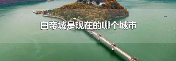 白帝城是现在的哪个城市