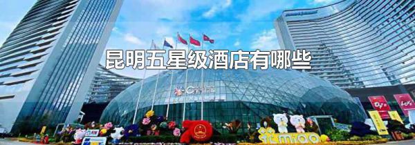 昆明五星级酒店有哪些