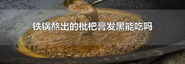 铁锅熬出的枇杷膏发黑能吃吗