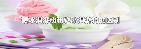 硬冰淇淋粉和软冰淇淋粉的区别