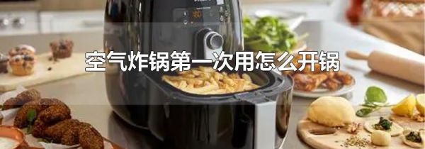 空气炸锅第一次用怎么开锅