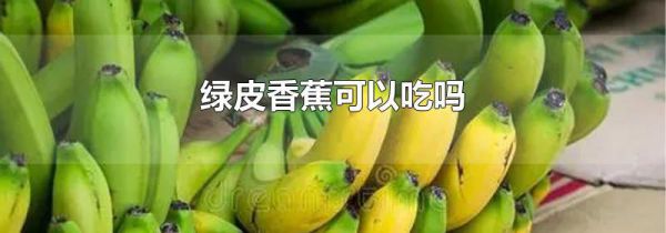 绿皮香蕉可以吃吗