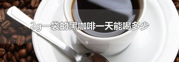 2g一袋的黑咖啡一天能喝多少