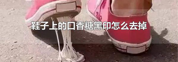 鞋子上的口香糖黑印怎么去掉