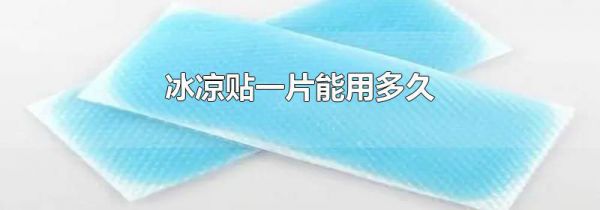 冰凉贴一片能用多久