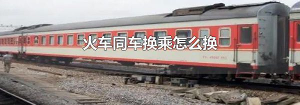 火车同车换乘怎么换