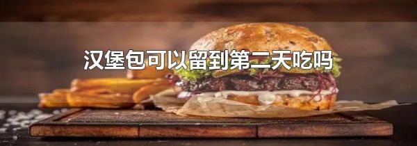 汉堡包可以留到第二天吃吗