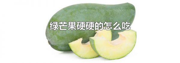 绿芒果硬硬的怎么吃