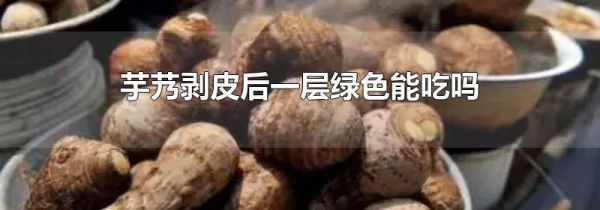 芋艿剥皮后一层绿色能吃吗