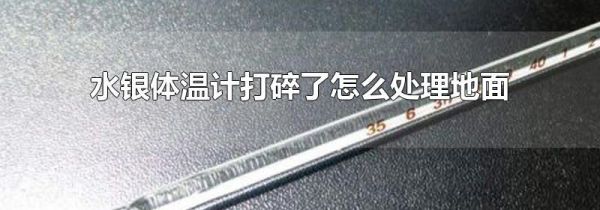 水银体温计打碎了怎么处理地面