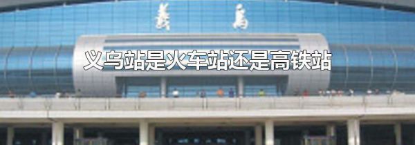 义乌站是火车站还是高铁站