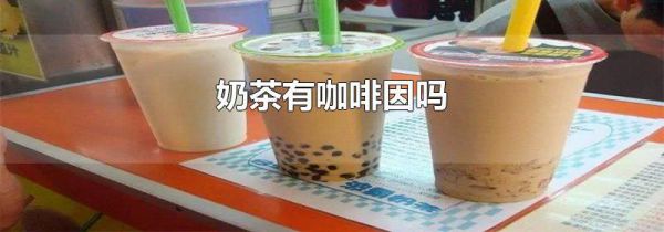 奶茶有咖啡因吗