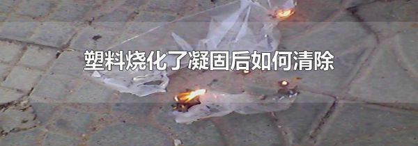 塑料烧化了凝固后如何清除
