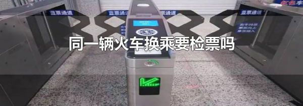 同一辆火车换乘要检票吗