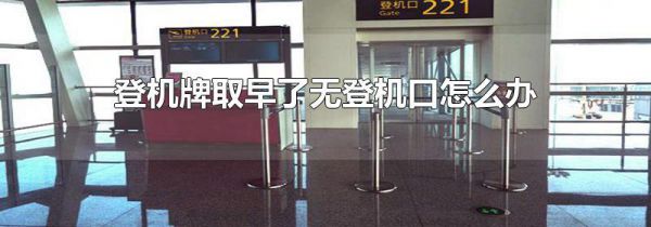 登机牌取早了无登机口怎么办