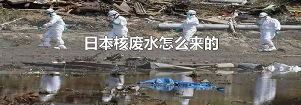 日本核废水怎么来的