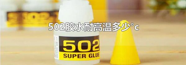 502胶水耐高温多少°c