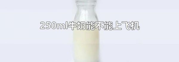 250ml牛奶能不能上飞机