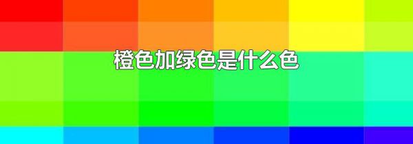 橙色加绿色是什么色