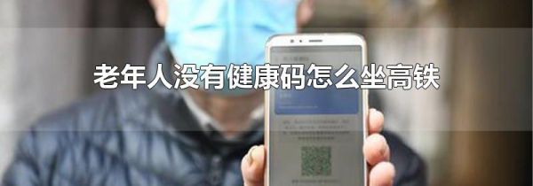 老年人没有健康码怎么坐高铁