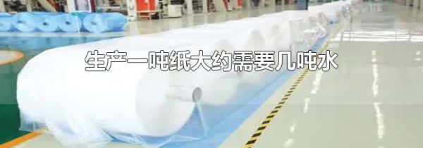 生产一吨纸大约需要几吨水