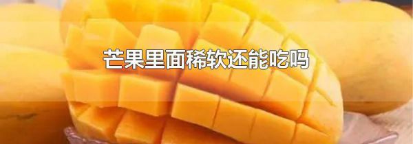 芒果里面稀软还能吃吗