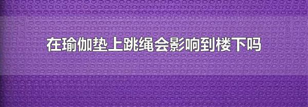 在瑜伽垫上跳绳会影响到楼下吗