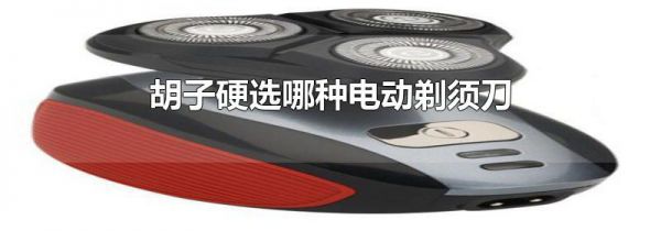 胡子硬选哪种电动剃须刀