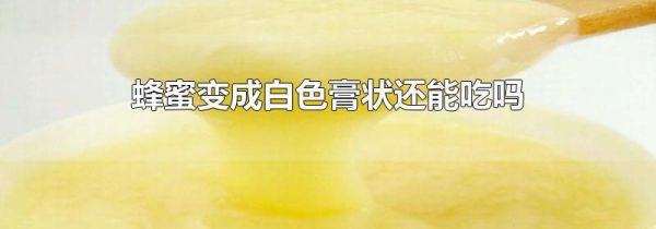 蜂蜜变成白色膏状还能吃吗