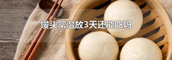 馒头常温放3天还能吃吗
