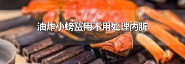 油炸小螃蟹用不用处理内脏