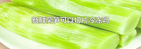 新鲜莴笋可以切片冷冻吗