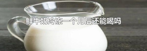 鲜牛奶冷冻一个月后还能喝吗