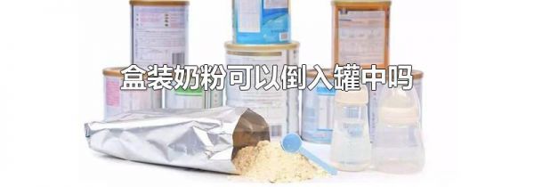 盒装奶粉可以倒入罐中吗