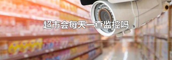超市会每天一查监控吗