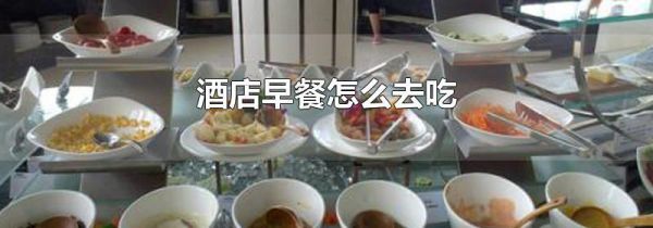 酒店早餐怎么去吃