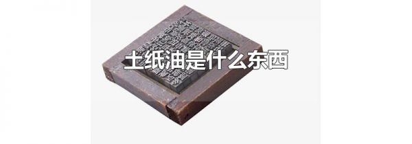 土纸油是什么东西