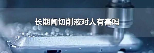 长期闻切削液对人有害吗