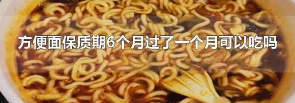 方便面保质期6个月过了一个月可以吃吗